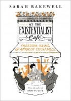 Сара Бэйквелл - At The Existentialist Café: Freedom, Being, and Apricot Cocktails