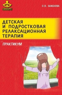 О. В. Баженова - Детская и подростковая релаксационная терапия. Практикум