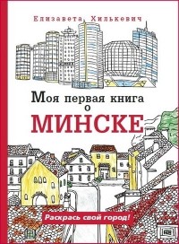 Елизавета Хилькевич - Моя первая книга о Минске