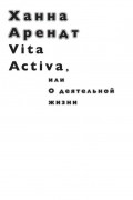 Ханна Арендт - Vita Activa, или О деятельной жизни