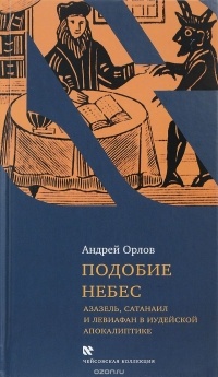 Андрей Орлов - Подобие небес. Азазель, Сатанаил, и Левиафан в иудейской апокалиптике