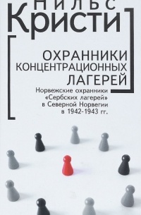 Нильс Кристи - Охранники концентрационных лагерей. Норвежские охранники "Сербских лагерей" в Северной Норвегии в 1942-1943 гг.