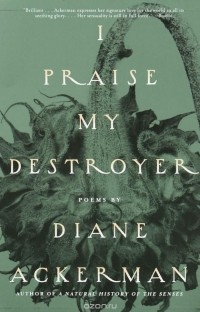Diane Ackerman - I Praise My Destroyer: Poems