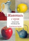 Клэр Ватсон Гарсия - Живопись с нуля. Пошаговое руководство