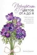 Билли Шоуэлл - Портреты цветов от А до Я. Практическое руководство по рисованию акварелью