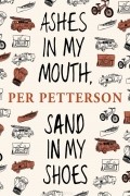 Per Petterson - Ashes in My Mouth, Sand in My Shoes