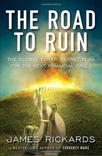 James Rickards - The Road to Ruin: The Global Elites' Secret Plan for the Next Financial Crisis
