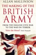 Аллан Маллинсон - The Making Of The British Army