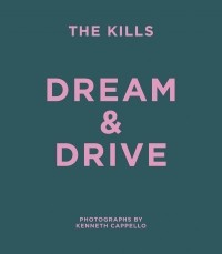  - The Kills: Dream & Drive: Photographs by Kenneth Cappello