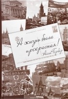 Алла Гербер - А жизнь была прекрасная! Разговоры с Еленой Тришиной