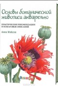 Анна Мэйсон - Основы ботанической живописи акварелью. Практические рекомендации и пошаговые описания