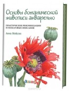 Анна Мэйсон - Основы ботанической живописи акварелью. Практические рекомендации и пошаговые описания
