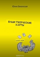 Бекенская Юлия - Ваши творческие карты. Книга-игра