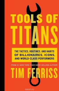 Тимоти Феррис - Tools of Titans: The Tactics, Routines, and Habits of Billionaires, Icons, and World-Class Performers