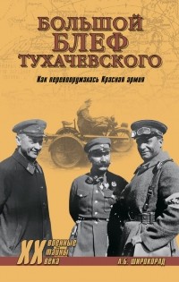 Александр Широкорад - «Большой блеф» Тухачевского. Как перевооружалась Красная армия