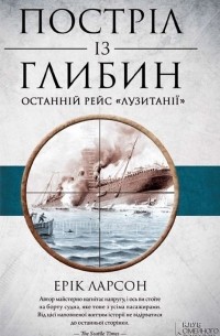 Эрик Ларсон - Постріл із глибин. Останній рейс «Лузитанії»