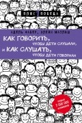 Адель Фабер, Элейн Мазлиш - Как говорить, чтобы дети слушали, и как слушать, чтобы дети говорили
