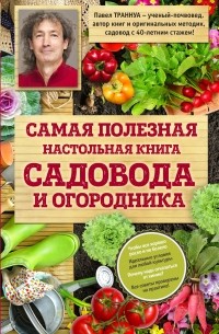 Траннуа Павел Франкович - Самая полезная настольная книга садовода и огородника