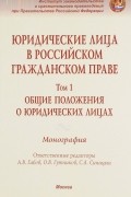  - Юридические лица в российском гражданском праве. Монография. В 3 томах. Том 1. Общие положения о юридических лицах