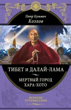 Петр Козлов - Тибет и Далай-лама. Мертвый город Хара-Хото
