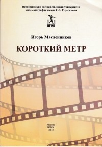 Игорь Масленников - Короткий метр. Сборник сценариев для учебных и курсовых игровых фильмов.