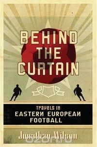 Джонатан Уилсон - Behind the Curtain: Travels in Eastern European Football