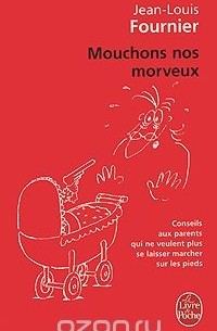 Jean-Louis Fournier - Mouchons nos morveux: conseils aux parents qui ne veulent plus se laisser marcher sur les pieds