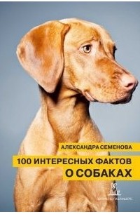 Александра Семенова - 100 интересных фактов о собаках