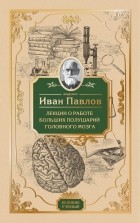 Павлов Иван Петрович - Лекции о работе больших полушарий головного мозга
