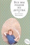 Екатерина Мурашова - Все мы родом из детства