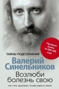 Возлюби болезнь свою. Как стать здоровым, познав радость жизни