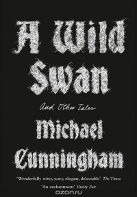 Michael Cunningham - A Wild Swan and Other Tales