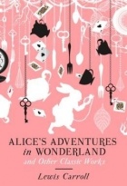 Lewis Carroll - Alices Adventures in Wonderland &amp; Other Classic Works (сборник)