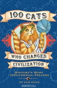 Sam Stall - 100 Cats Who Changed Civilization