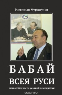 Ростислав Мурзагулов - Бабай всея Руси, или особенности уездной демократии