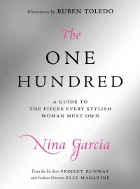 Nina Garcia - The One Hundred: A Guide To the Pieces Every Stylish Woman Must Own