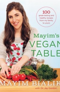 Маим Бялик - Mayim's Vegan Table: More than 100 Great-Tasting and Healthy Recipes from My Family to Yours