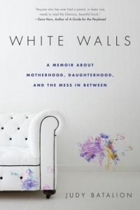 Джуди Баталион - White Walls: A Memoir About Motherhood, Daughterhood, and the Mess In Between