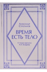 Книга Время есть тело. О теории времени Н.А. Козырева — Александр Строганов