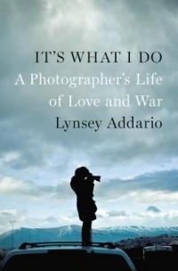 Линси Аддарио - It's What I Do: A Photographer's Life of Love and War