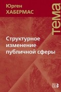 Юрген Хабермас - Структурное изменение публичной сферы. Исследования относительно категории буржуазного общества