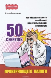 Е. В. Васильева - 50 секретов проверяющего налоги. Как обезопасить себя, свой бизнес и получить миллион из бюджета
