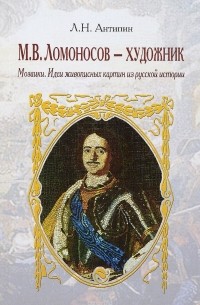 Л. Н. Антипин - М. В. Ломоносов – художник. Мозаики. Идеи живописных картин из русской истории