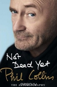 Фил Коллинз - Not Dead Yet: The Autobiography