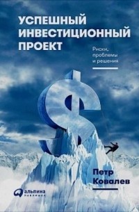 Петр Ковалев - Успешный инвестиционный проект. Риски, проблемы и решения