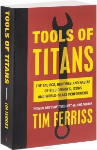 Тимоти Феррис - Tools of Titans: The Tactics, Routines, and Habits of Billionaires, Icons, and World-Class Performers