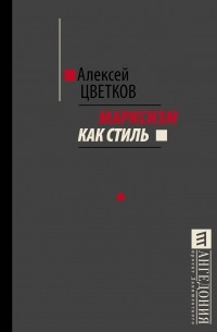 Алексей Цветков - Марксизм как стиль