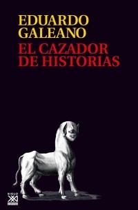 Эдуардо Галеано - El cazador de historias