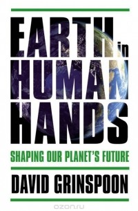 Дэвид Гринспун - Earth in Human Hands: Shaping Our Planet's Future