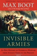 Макс Бут - Invisible Armies: An Epic History of Guerrilla Warfare from Ancient Times to the Present